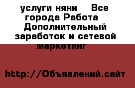 услуги няни  - Все города Работа » Дополнительный заработок и сетевой маркетинг   